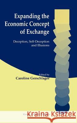Expanding the Economic Concept of Exchange: Deception, Self-Deception and Illusions Gerschlager, Caroline 9780792376255
