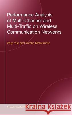Performance Analysis of Multi-Channel and Multi-Traffic on Wireless Communication Networks Yue                                      Wuyi Yue Yue Wuy 9780792376774 Kluwer Academic Publishers