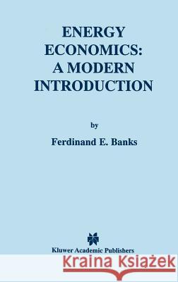 Energy Economics: A Modern Introduction Ferdinand E. Banks 9780792377009 Kluwer Academic Publishers