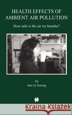 Health Effects of Ambient Air Pollution: How Safe Is the Air We Breathe? Koenig, Jane Q. 9780792377191 Springer