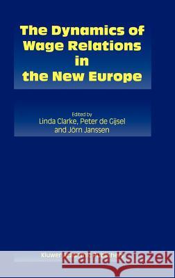 The Dynamics of Wage Relations in the New Europe Peter de Gijsel Linda Clarke Jorn Janssen 9780792377429 Kluwer Academic Publishers