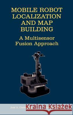 Mobile Robot Localization and Map Building: A Multisensor Fusion Approach Castellanos, Jose A. 9780792377894 Kluwer Academic Publishers