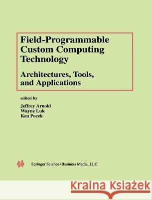 Field-Programmable Custom Computing Technology: Architectures, Tools, and Applications Ken Pocek Jeffrey M. Arnold Wayne Luk 9780792378037