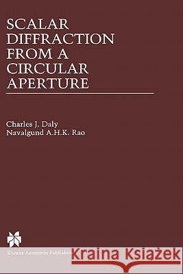 Scalar Diffraction from a Circular Aperture Charles J. Daly Navalgund A. H. K. Rao 9780792378105 Kluwer Academic Publishers