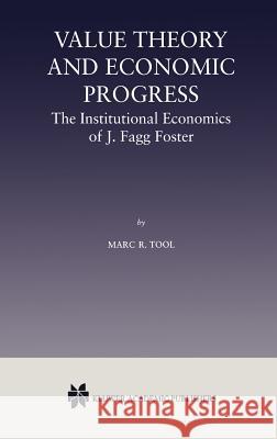 Value Theory and Economic Progress: The Institutional Economics of J. Fagg Foster: The Institutional Economics of J.Fagg Foster Tool, Marc R. 9780792378303 Kluwer Academic Publishers