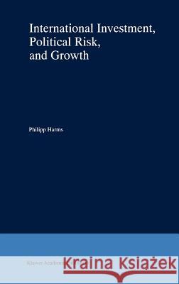 International Investment, Political Risk, and Growth Philipp Harms 9780792378334 Kluwer Academic Publishers