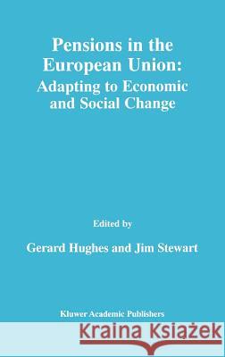 Pensions in the European Union: Adapting to Economic and Social Change: Adapting to Economic and Social Change Hughes, Gerard 9780792378389