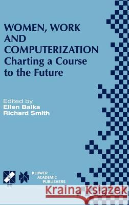 Women, Work and Computerization: Charting a Course to the Future Balka, Ellen 9780792378648 Kluwer Academic Publishers