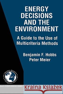 Energy Decisions and the Environment: A Guide to the Use of Multicriteria Methods Hobbs, Benjamin F. 9780792378754 Kluwer Academic Publishers