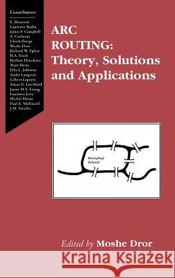 ARC Routing: Theory, Solutions and Applications Dror, Moshe 9780792378983 Kluwer Academic Publishers