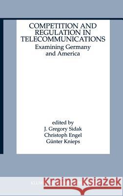 Competition and Regulation in Telecommunications: Examining Germany and America Sidak, J. Gregory 9780792379157 Kluwer Academic Publishers