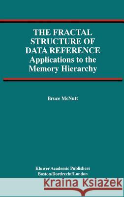 The Fractal Structure of Data Reference: Applications to the Memory Hierarchy McNutt, Bruce 9780792379454 Kluwer Academic Publishers