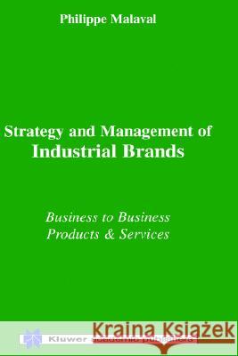 Strategy and Management of Industrial Brands: Business to Business - Products & Services Philippe Malaval 9780792379706
