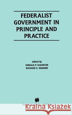 Federalist Government in Principle and Practice Donald Racheter Richard Wagner Donald P. Racheter 9780792379935 Kluwer Academic Publishers