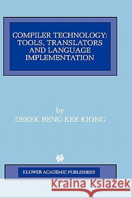 Compiler Technology: Tools, Translators and Language Implementation Beng Kee Kiong, Derek 9780792380184