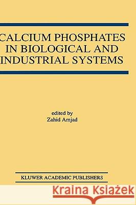 Calcium Phosphates in Biological and Industrial Systems Zahid Amjad 9780792380467
