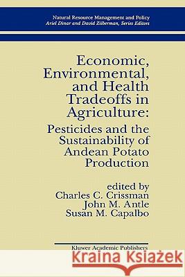 Economic, Environmental, and Health Tradeoffs in Agriculture: Pesticides and the Sustainability of Andean Potato Production Charles C. Crissman C. Crissman J. M. Antle 9780792380566 Kluwer Academic Publishers