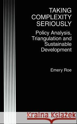 Taking Complexity Seriously: Policy Analysis, Triangulation and Sustainable Development Roe, Emery 9780792380580 Kluwer Academic Publishers