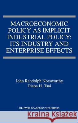 Macroeconomic Policy as Implicit Industrial Policy: Its Industry and Enterprise Effects J. R. Norsworthy John Norsworthy Diana H. Tsai 9780792380757 Kluwer Academic Publishers