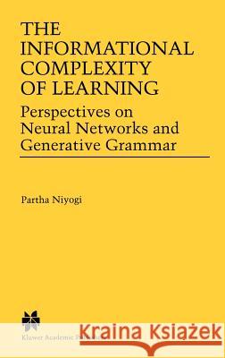 The Informational Complexity of Learning: Perspectives on Neural Networks and Generative Grammar Niyogi, Partha 9780792380818