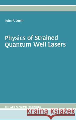 Physics of Strained Quantum Well Lasers John P. Loehr 9780792380986 Kluwer Academic Publishers