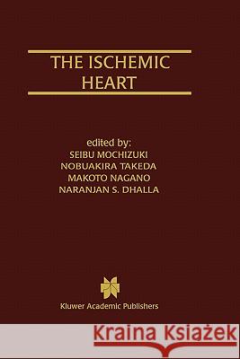 The Ischemic Heart Seibu Mochizuki Naranjan S. Dhalla Nobuakira Takeda 9780792381051 Kluwer Academic Publishers