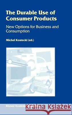 The Durable Use of Consumer Products: New Options for Business and Consumption Kostecki, Michel 9780792381457 Kluwer Academic Publishers