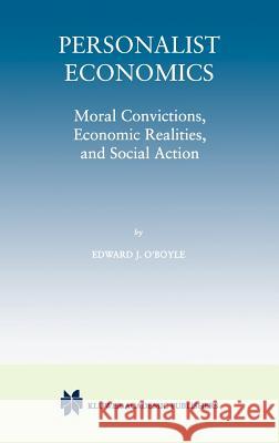 Personalist Economics: Moral Convictions, Economic Realities, and Social Action O'Boyle, Edward J. 9780792381464 Kluwer Academic Publishers
