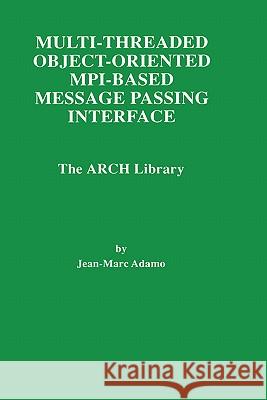 Multi-Threaded Object-Oriented Mpi-Based Message Passing Interface: The Arch Library Adamo, Jean-Marc 9780792381655 Kluwer Academic Publishers