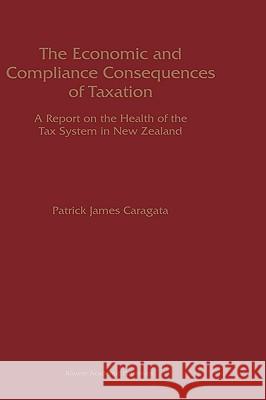 The Economic and Compliance Consequences of Taxation: A Report on the Health of the Tax System in New Zealand Caragata, Patrick J. 9780792381853