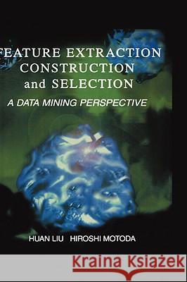 Feature Extraction, Construction and Selection: A Data Mining Perspective Huan Liu 9780792381969