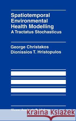 Spatiotemporal Environmental Health Modelling: A Tractatus Stochasticus George Christakos Dionissios T. Hristopulos George Christakos 9780792382119 Kluwer Academic Publishers