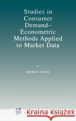 Studies in Consumer Demand -- Econometric Methods Applied to Market Data Dubin, Jeffrey A. 9780792382157 Kluwer Academic Publishers