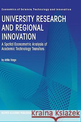 University Research and Regional Innovation: A Spatial Econometric Analysis of Academic Technology Transfers Varga, Attila 9780792382485 Kluwer Academic Publishers