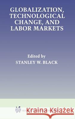 Globalization, Technological Change, and Labor Markets Stanley Black Stanley W. Black 9780792383185 Kluwer Academic Publishers