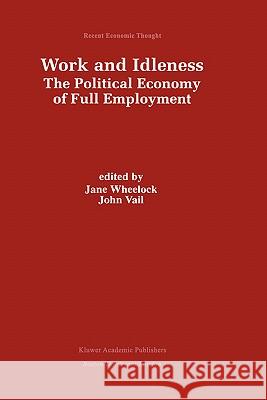 Work and Idleness: The Political Economy of Full Employment Wheelock, Jane 9780792383901 Kluwer Academic Publishers