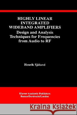 Highly Linear Integrated Wideband Amplifiers: Design and Analysis Techniques for Frequencies from Audio to RF Sjöland, Henrik 9780792384076
