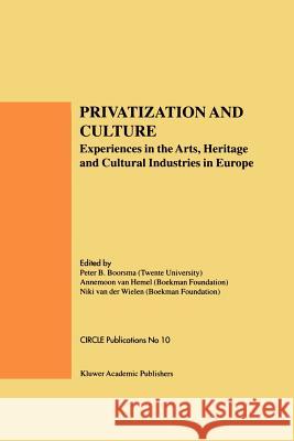 Privatization and Culture: Experiences in the Arts, Heritage and Cultural Industries in Europe Boorsma, Peter B. 9780792384083 Kluwer Academic Publishers