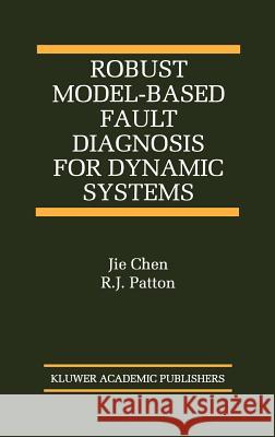 Robust Model-Based Fault Diagnosis for Dynamic Systems Jie Chen R. J. Patton Ron Patton 9780792384113 Kluwer Academic Publishers