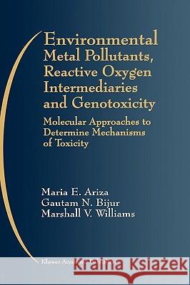Environmental Metal Pollutants, Reactive Oxygen Intermediaries and Genotoxicity: Molecular Approaches to Determine Mechanisms of Toxicity Ariza, Maria E. 9780792384489 Springer Netherlands