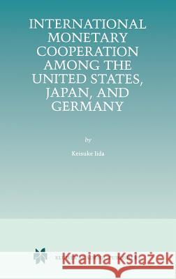 International Monetary Cooperation Among the United States, Japan, and Germany Keisuke Iida 9780792384595 Kluwer Academic Publishers