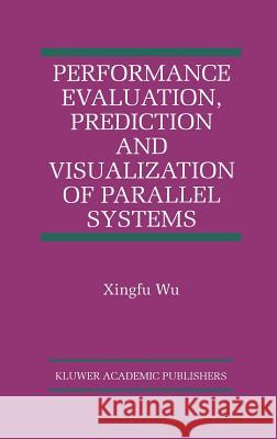 Performance Evaluation, Prediction and Visualization of Parallel Systems Wu Xingf Xingfu Wu 9780792384625 Kluwer Academic Publishers
