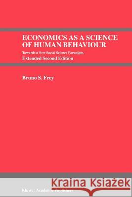Economics as a Science of Human Behaviour: Towards a New Social Science Paradigm Frey, Bruno S. 9780792384717 Kluwer Academic Publishers