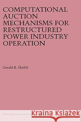 Computational Auction Mechanisms for Restructured Power Industry Operation Gerald B. Shebl Gerald B. Sheble 9780792384755 Kluwer Academic Publishers