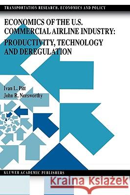 Economics of the U.S. Commercial Airline Industry: Productivity, Technology and Deregulation Ivan L. Pitt J. R. Norsworthy John R. Norsworthy 9780792385059 Springer Netherlands