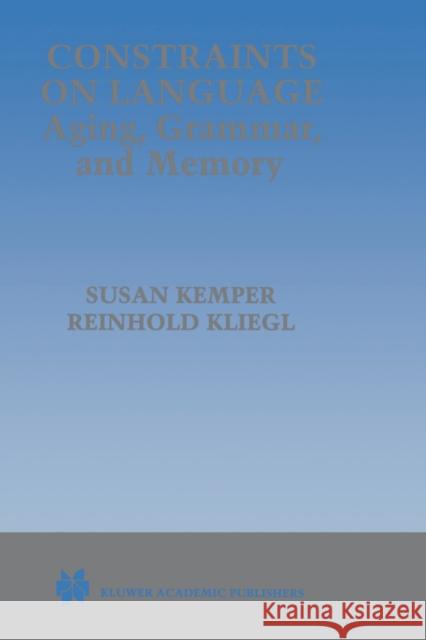 Constraints on Language: Aging, Grammar, and Memory Susan Kemper Reinhold Kliegl 9780792385264 Kluwer Academic Publishers