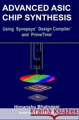 Advanced ASIC Chip Synthesis: Using Synopsysa (R) Design Compilera (R) and Primetimea (R) Himanshu Bhatnagar 9780792385370