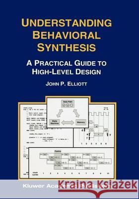 Understanding Behavioral Synthesis: A Practical Guide to High-Level Design Elliott, John P. 9780792385424