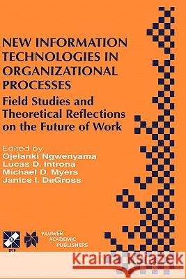 New Information Technologies in Organizational Processes: Field Studies and Theoretical Reflections on the Future of Work Ngwenyama, Ojelanki 9780792385783 Kluwer Academic Publishers