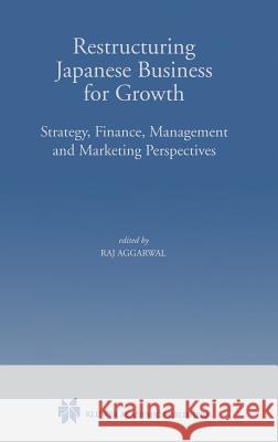 Restructuring Japanese Business for Growth:: Strategy, Finance, Management and Marketing Perspectives Aggarwal, Raj 9780792385837 Kluwer Academic Publishers